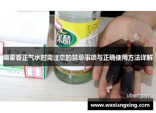 喝藿香正气水时需注意的禁忌事项与正确使用方法详解