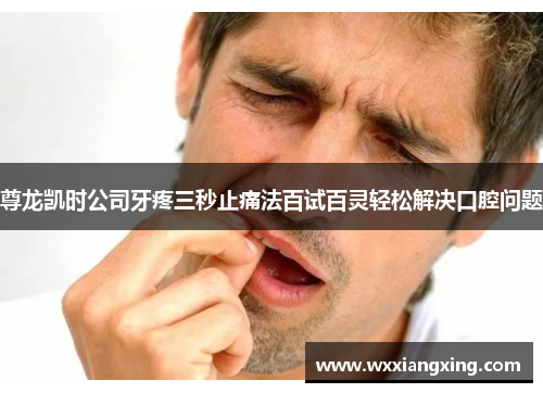尊龙凯时公司牙疼三秒止痛法百试百灵轻松解决口腔问题