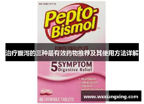 治疗腹泻的三种最有效药物推荐及其使用方法详解