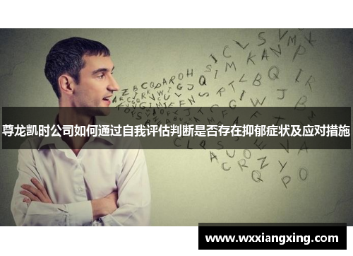 尊龙凯时公司如何通过自我评估判断是否存在抑郁症状及应对措施